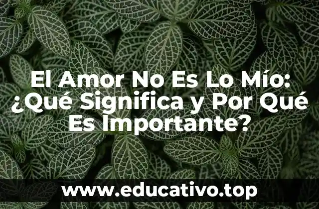 El Amor No Es Lo Mío: ¿Qué Significa y Por Qué Es Importante?