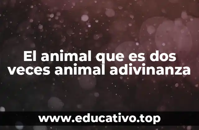 El animal que es dos veces animal adivinanza