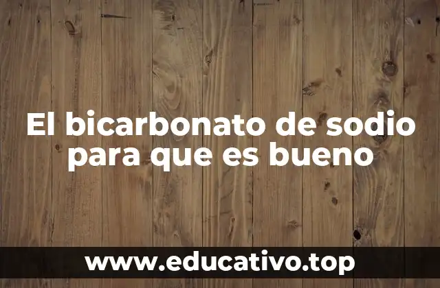El bicarbonato de sodio para que es bueno