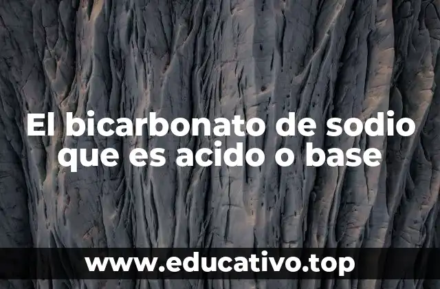 El bicarbonato de sodio que es acido o base