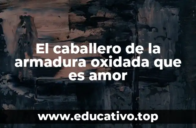 El caballero de la armadura oxidada que es amor