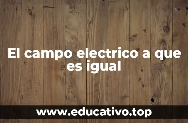 El campo electrico a que es igual
