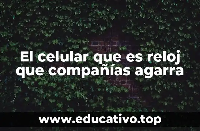 El celular que es reloj que compañías agarra
