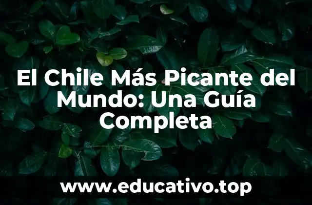 El Chile Más Picante del Mundo: Una Guía Completa