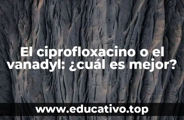 El ciprofloxacino o el vanadyl: ¿cuál es mejor?