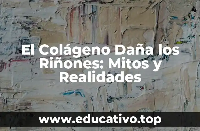 El Colágeno Daña los Riñones: Mitos y Realidades