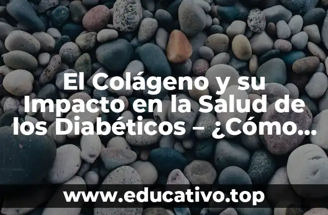 El Colágeno y su Impacto en la Salud de los Diabéticos – ¿Cómo el Colágeno Afecta a los Diabéticos?