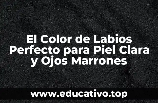El Color de Labios Perfecto para Piel Clara y Ojos Marrones