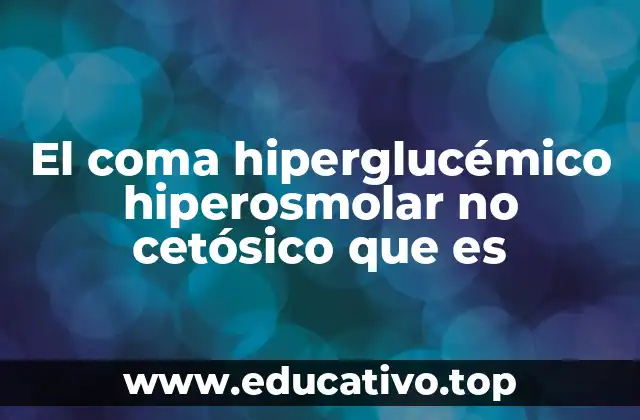 El coma hiperglucémico hiperosmolar no cetósico que es