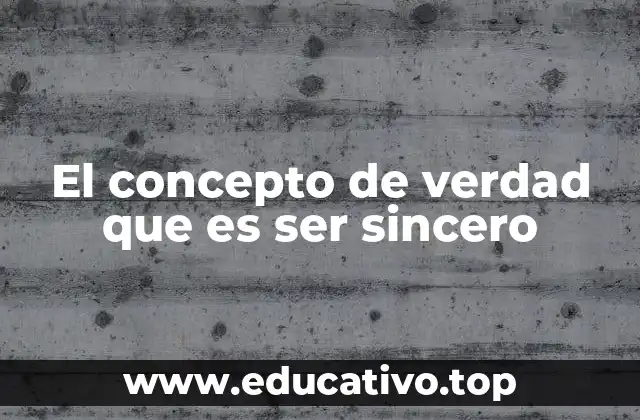 El concepto de verdad que es ser sincero