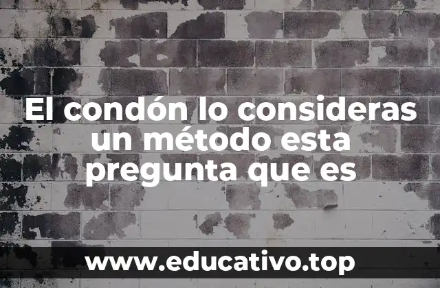 El condón lo consideras un método esta pregunta que es