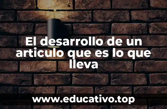 El desarrollo de un articulo que es lo que lleva