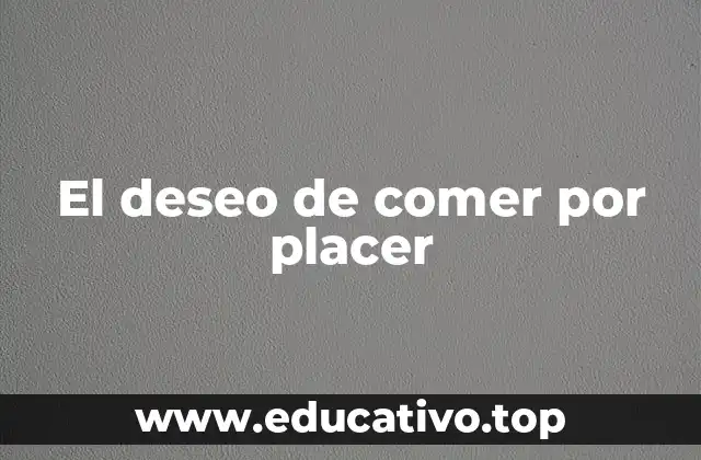 El deseo de comer por placer