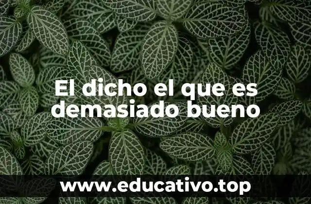 El dicho el que es demasiado bueno