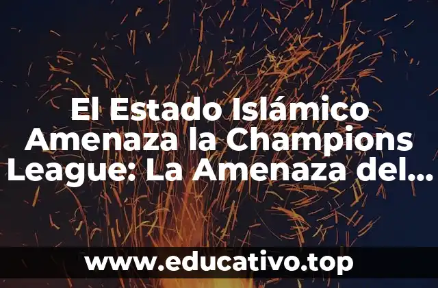 El Estado Islámico Amenaza la Champions League: La Amenaza del Terrorismo en el Fútbol