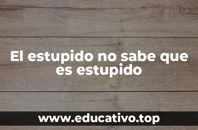 El estupido no sabe que es estupido