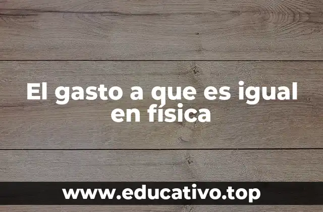 El gasto a que es igual en física