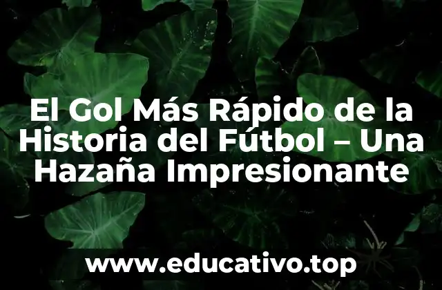 El Gol Más Rápido de la Historia del Fútbol – Una Hazaña Impresionante