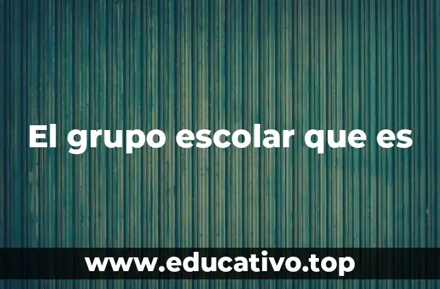 El grupo escolar que es