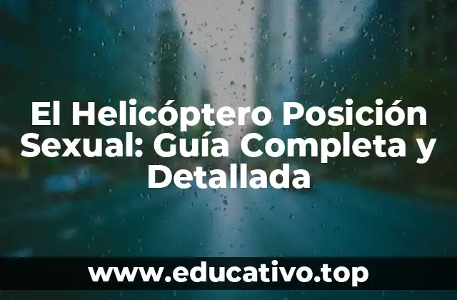 El Helicóptero Posición Sexual: Guía Completa y Detallada