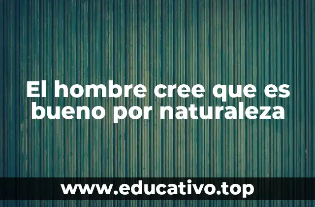 El hombre cree que es bueno por naturaleza