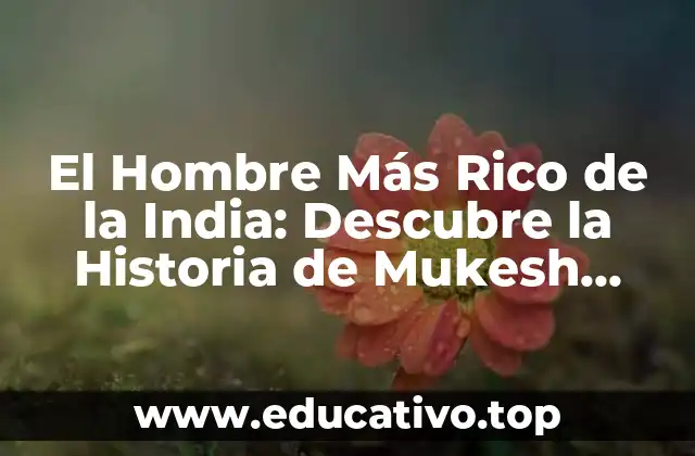 El Hombre Más Rico de la India: Descubre la Historia de Mukesh Ambani