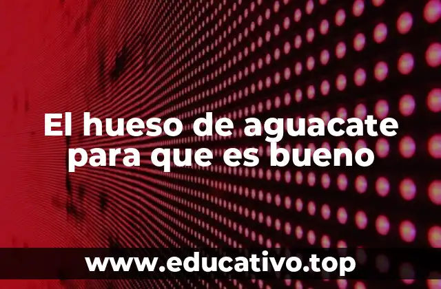 El hueso de aguacate para que es bueno