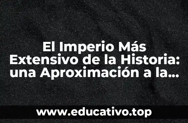 El Imperio Más Extensivo de la Historia: una Aproximación a la Grandeza de los Imperios Pasados