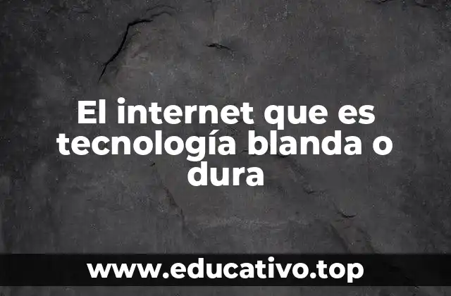El internet que es tecnología blanda o dura