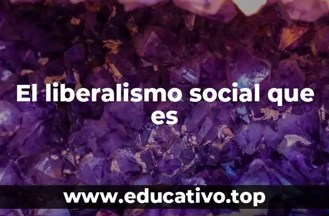 El liberalismo social que es