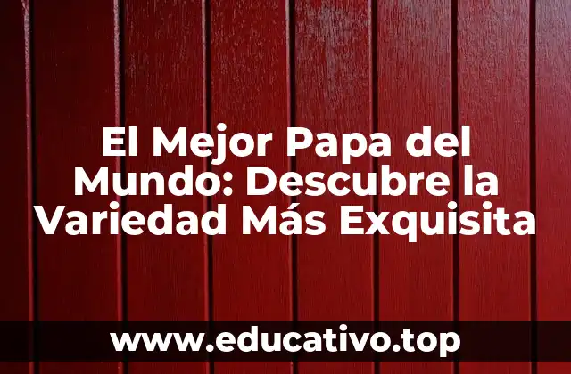 El Mejor Papa del Mundo: Descubre la Variedad Más Exquisita