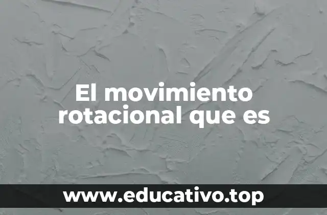 El movimiento rotacional que es