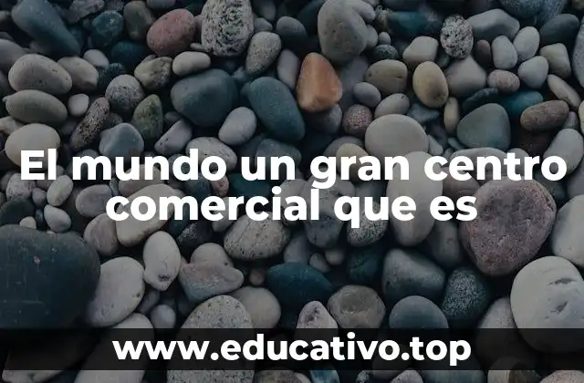 El mundo un gran centro comercial que es