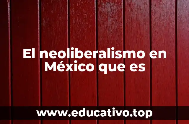 El neoliberalismo en México que es