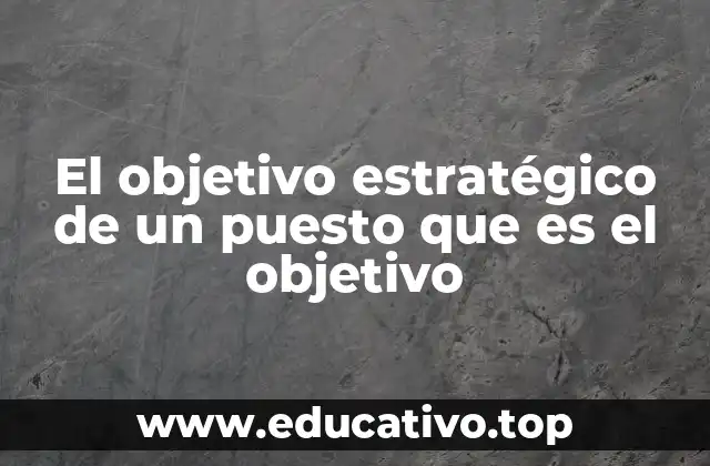 El objetivo estratégico de un puesto que es el objetivo