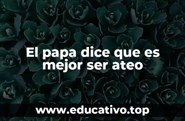 El papa dice que es mejor ser ateo