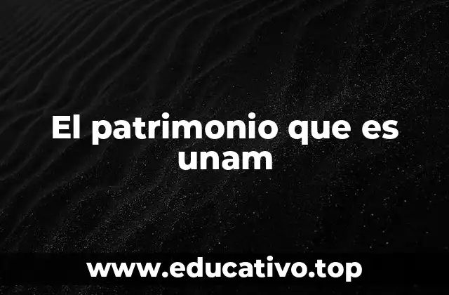 El patrimonio que es unam