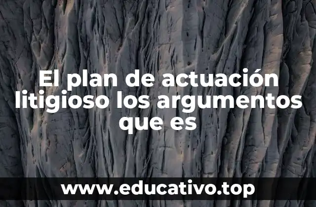 El plan de actuación litigioso los argumentos que es
