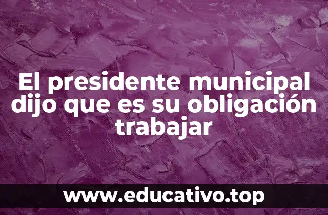El presidente municipal dijo que es su obligación trabajar