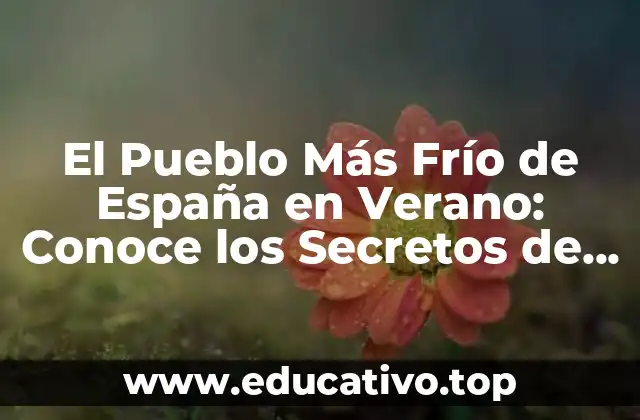 El Pueblo Más Frío de España en Verano: Conoce los Secretos de Molina de Aragón