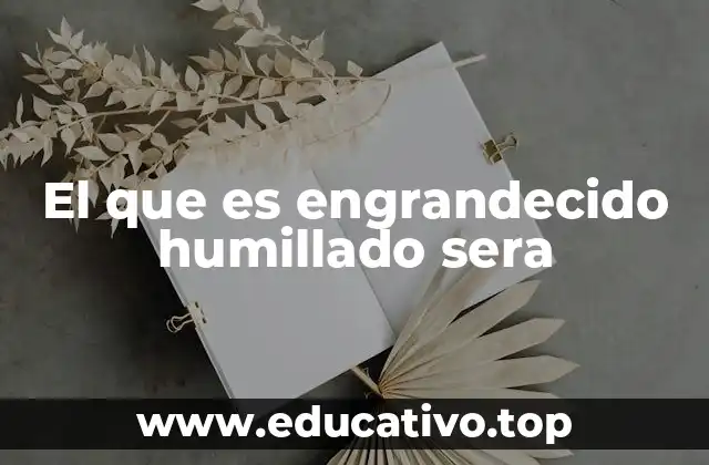 El que es engrandecido humillado sera