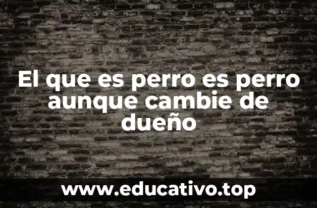 El que es perro es perro aunque cambie de dueño