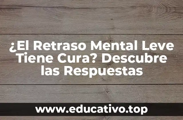 ¿El Retraso Mental Leve Tiene Cura? Descubre las Respuestas