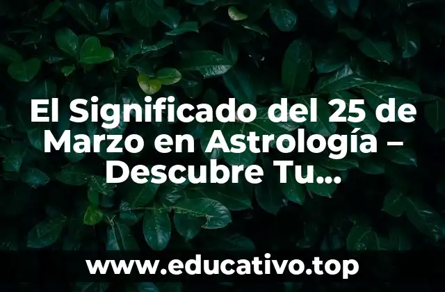 El Significado del 25 de Marzo en Astrología – Descubre Tu Personalidad
