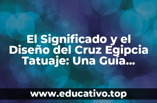 El Significado y el Diseño del Cruz Egipcia Tatuaje: Una Guía Completa