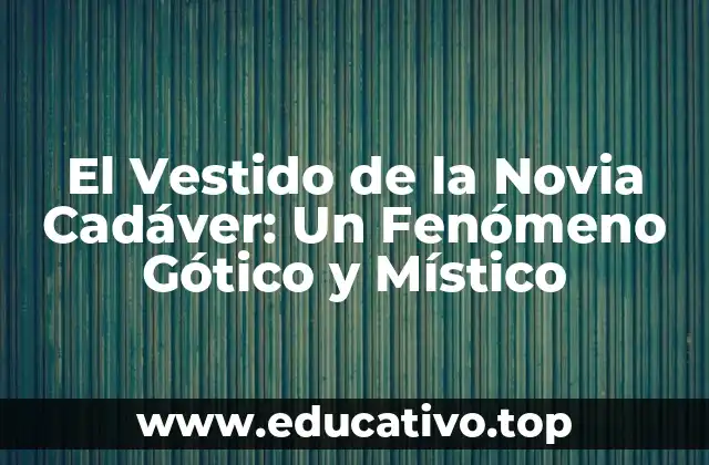 El Vestido de la Novia Cadáver: Un Fenómeno Gótico y Místico