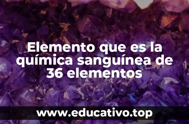 Elemento que es la química sanguínea de 36 elementos