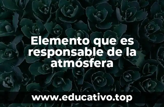 Elemento que es responsable de la atmósfera