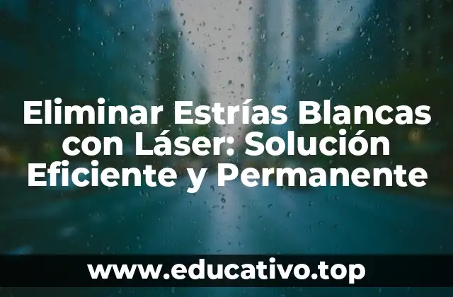 Eliminar Estrías Blancas con Láser: Solución Eficiente y Permanente