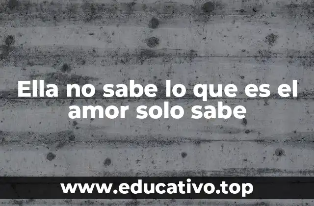 Ella no sabe lo que es el amor solo sabe